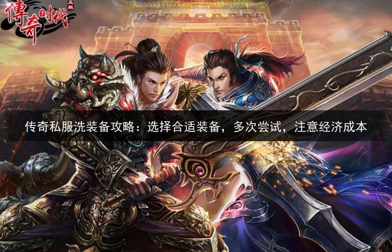 传奇私服洗装备攻略：选择合适装备，多次尝试，注意经济成本