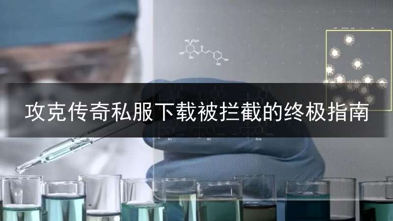 攻克传奇私服下载被拦截的终极指南