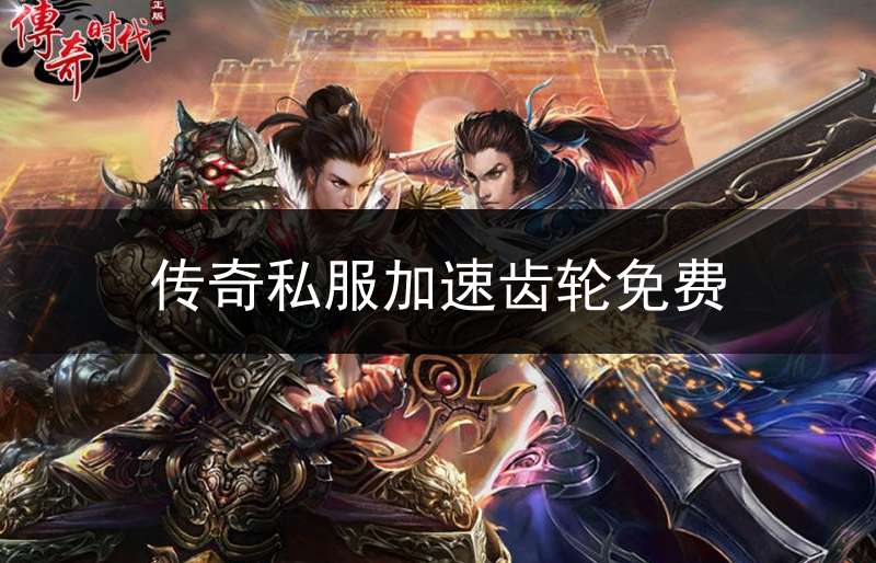 传奇私服加速齿轮免费_传奇通用加速器